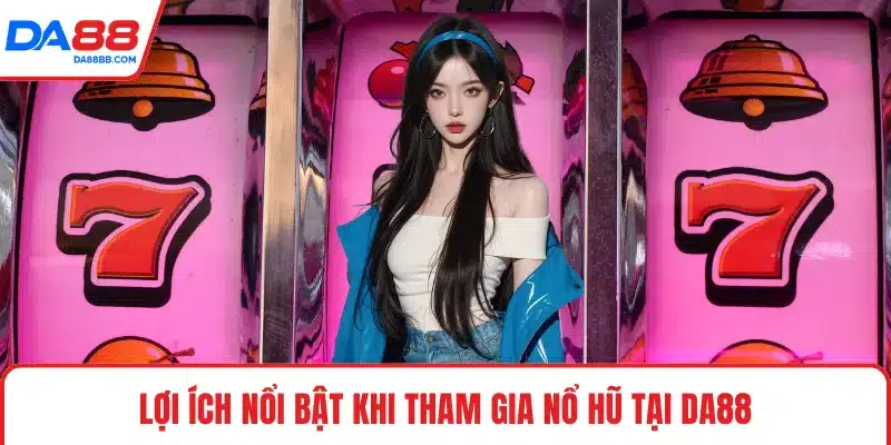 Lợi ích nổi bật khi tham gia nổ hũ tại DA88