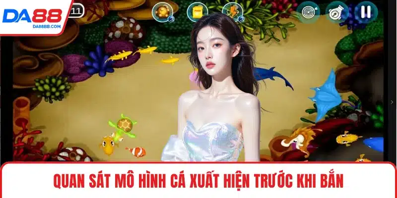 Quan sát mô hình cá xuất hiện trước khi bắn