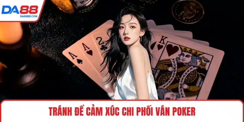 Tránh để cảm xúc chi phối ván Poker